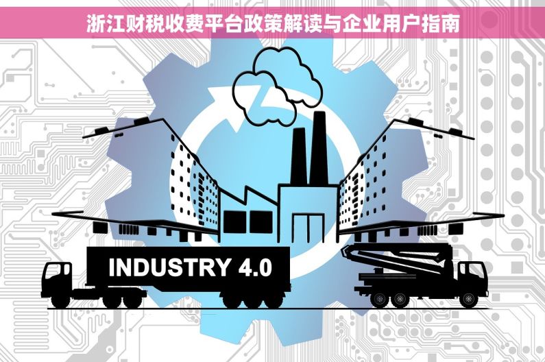 浙江财税收费平台政策解读与企业用户指南