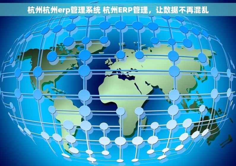 杭州杭州erp管理系统 杭州ERP管理，让数据不再混乱