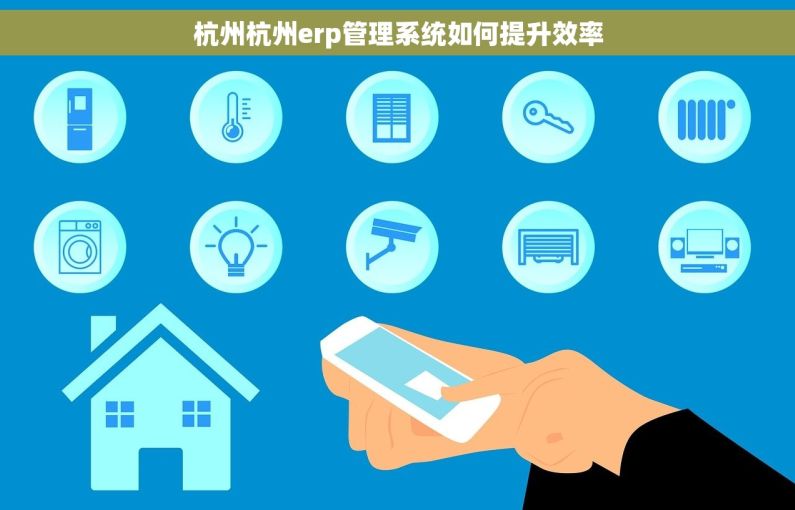 杭州杭州erp管理系统如何提升效率