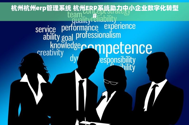 杭州杭州erp管理系统 杭州ERP系统助力中小企业数字化转型#