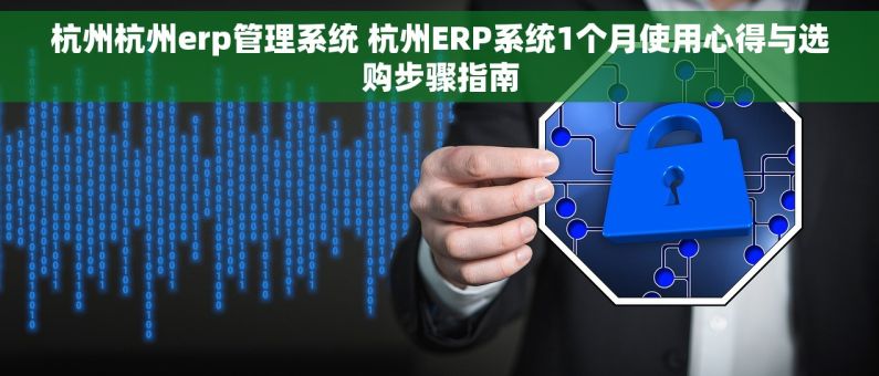 杭州杭州erp管理系统 杭州ERP系统1个月使用心得与选购步骤指南