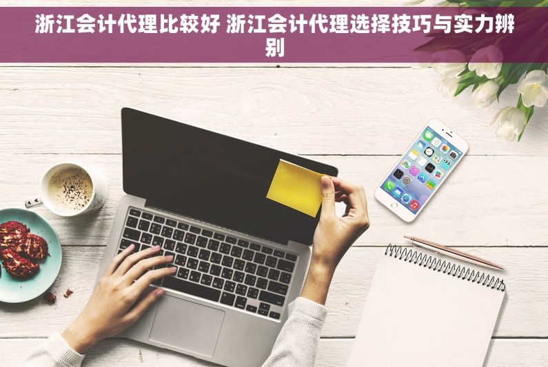 浙江会计代理比较好 浙江会计代理选择技巧与实力辨别