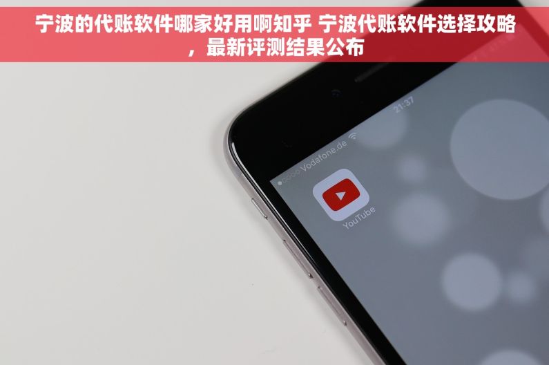 宁波的代账软件哪家好用啊知乎 宁波代账软件选择攻略，最新评测结果公布