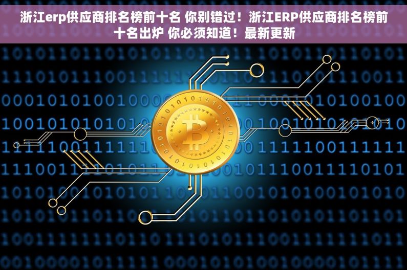 浙江erp供应商排名榜前十名 你别错过！浙江ERP供应商排名榜前十名出炉 你必须知道！最新更新
