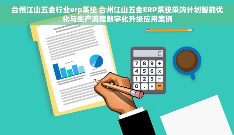 台州江山五金行业erp系统 台州江山五金ERP系统采购计划智能优化与生产流程数字化升级应用案例