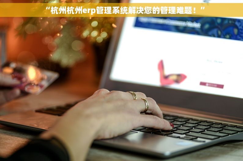 “杭州杭州erp管理系统解决您的管理难题！”