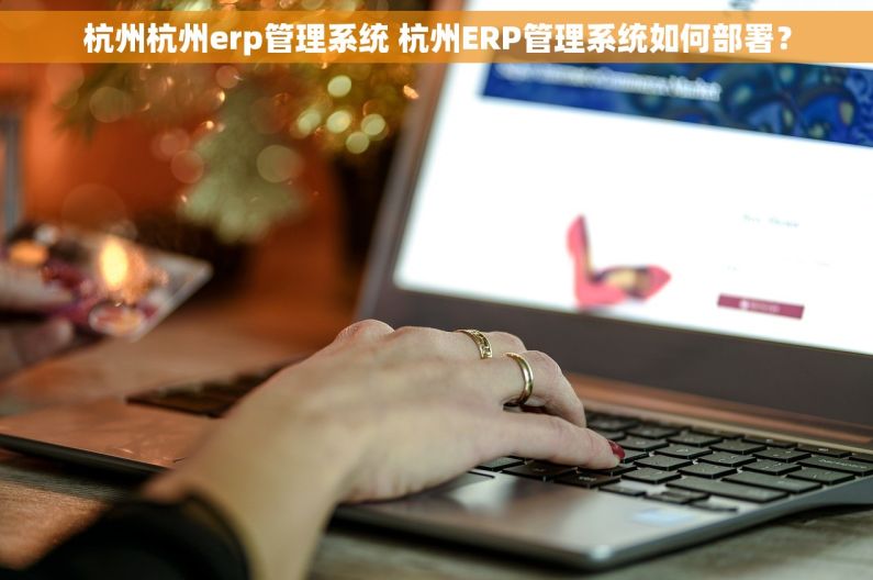 杭州杭州erp管理系统 杭州ERP管理系统如何部署？
