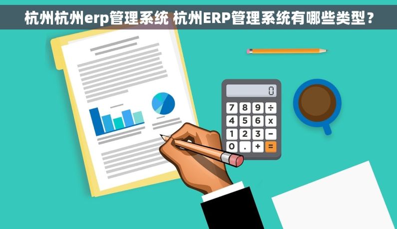 杭州杭州erp管理系统 杭州ERP管理系统有哪些类型？
