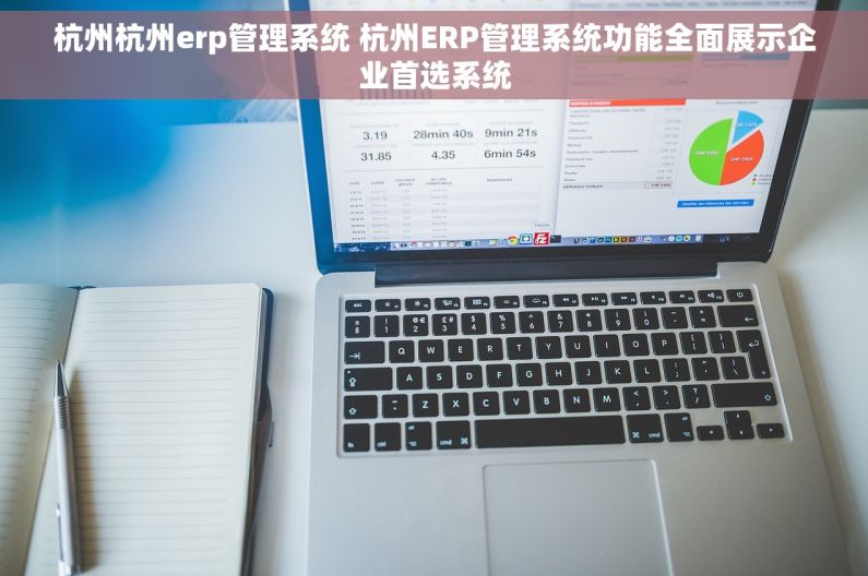 杭州杭州erp管理系统 杭州ERP管理系统功能全面展示企业首选系统