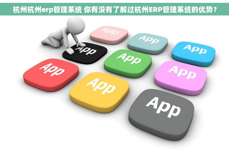 杭州杭州erp管理系统 你有没有了解过杭州ERP管理系统的优势？
