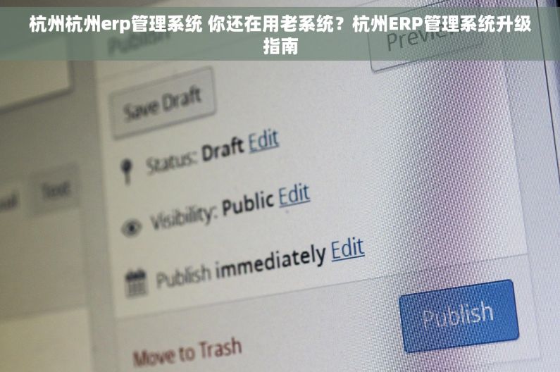 杭州杭州erp管理系统 你还在用老系统？杭州ERP管理系统升级指南