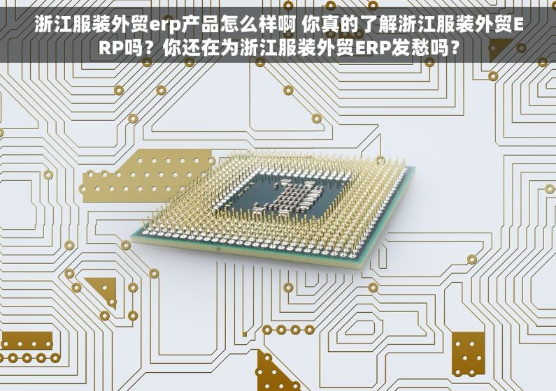 浙江服装外贸erp产品怎么样啊 你真的了解浙江服装外贸ERP吗？你还在为浙江服装外贸ERP发愁吗？
