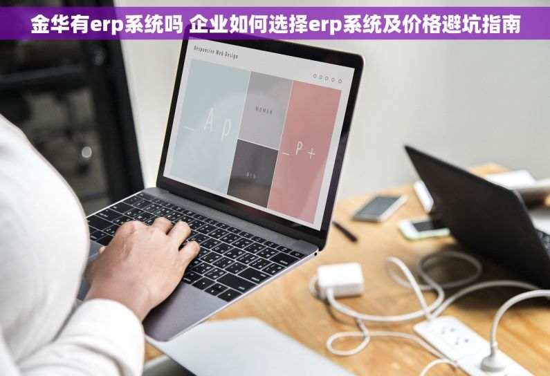 金华有erp系统吗 企业如何选择erp系统及价格避坑指南