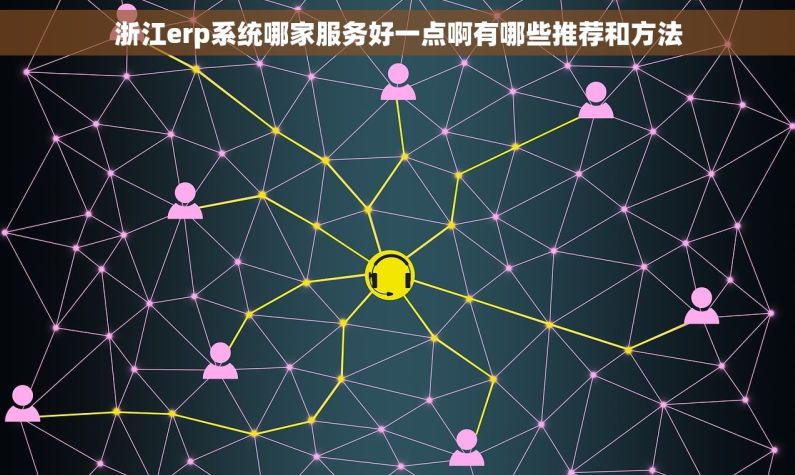 浙江erp系统哪家服务好一点啊有哪些推荐和方法