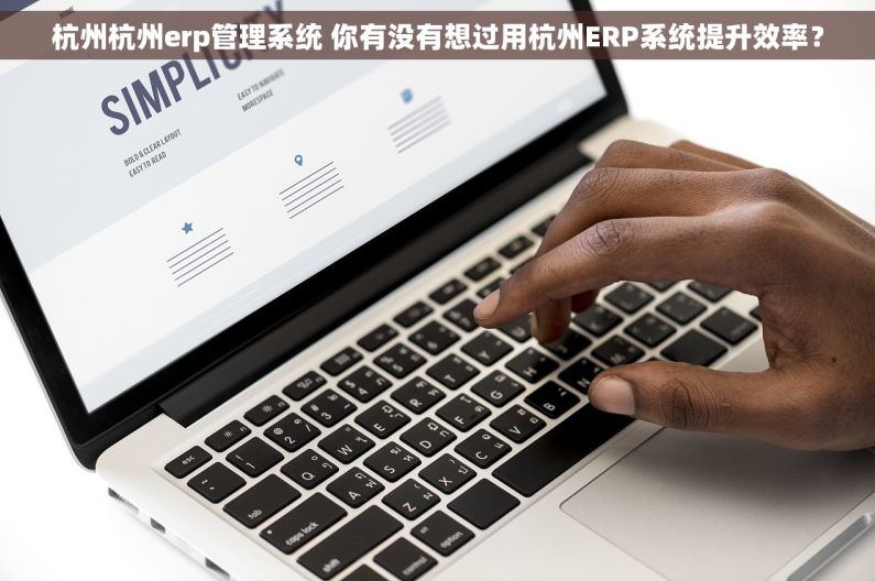 杭州杭州erp管理系统 你有没有想过用杭州ERP系统提升效率？