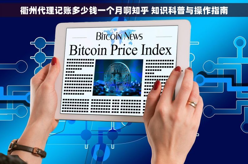 衢州代理记账多少钱一个月啊知乎 知识科普与操作指南