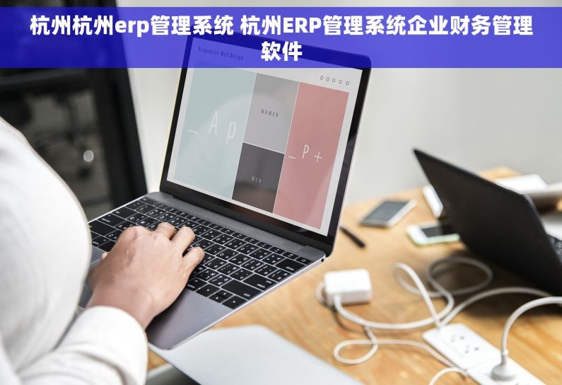 杭州杭州erp管理系统 杭州ERP管理系统企业财务管理软件