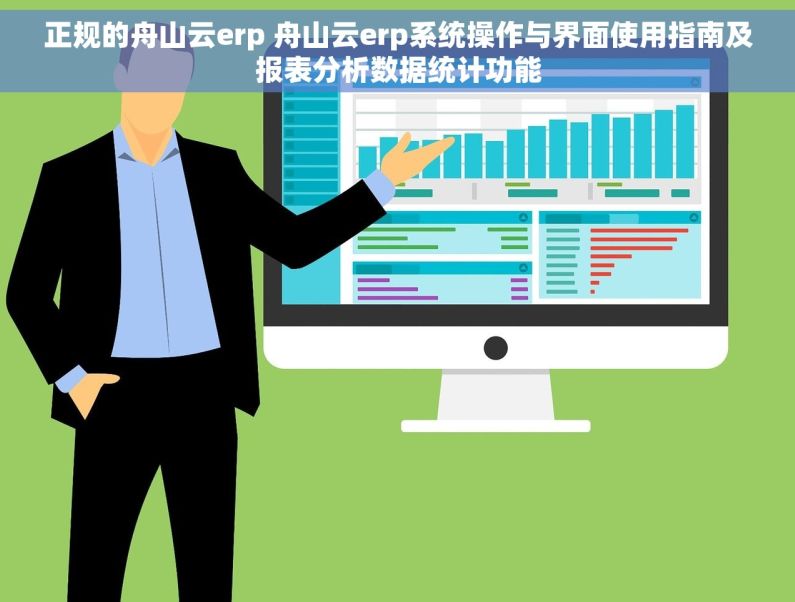 正规的舟山云erp 舟山云erp系统操作与界面使用指南及报表分析数据统计功能
