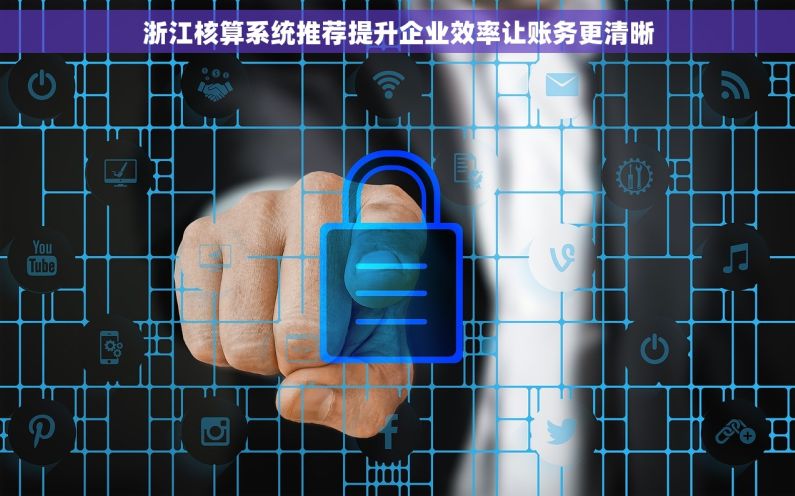 浙江核算系统推荐提升企业效率让账务更清晰