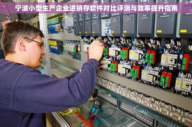 宁波小型生产企业进销存软件对比评测与效率提升指南
