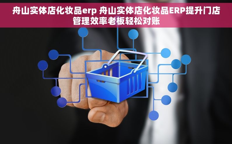 舟山实体店化妆品erp 舟山实体店化妆品ERP提升门店管理效率老板轻松对账