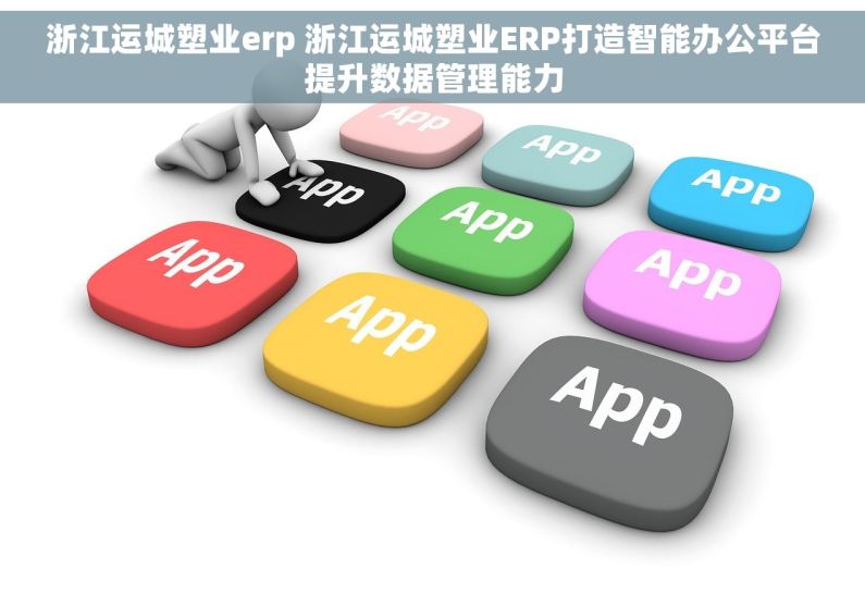 浙江运城塑业erp 浙江运城塑业ERP打造智能办公平台提升数据管理能力