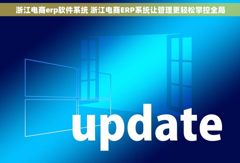 浙江电商erp软件系统 浙江电商ERP系统让管理更轻松掌控全局