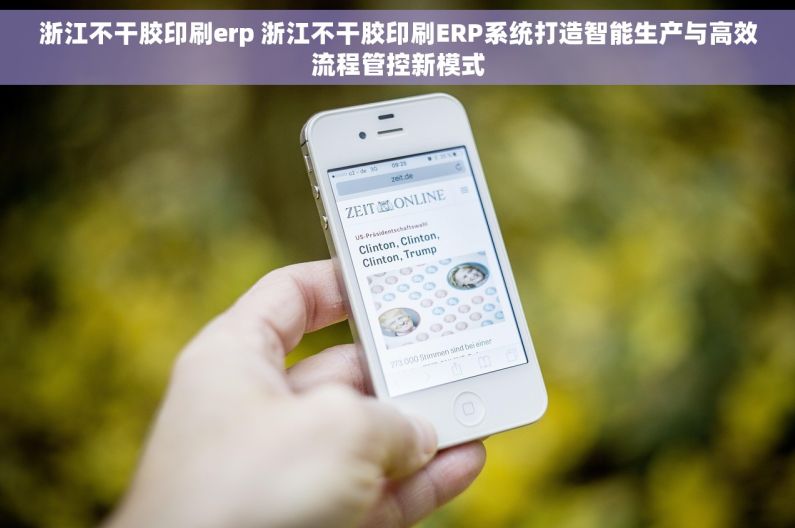 浙江不干胶印刷erp 浙江不干胶印刷ERP系统打造智能生产与高效流程管控新模式