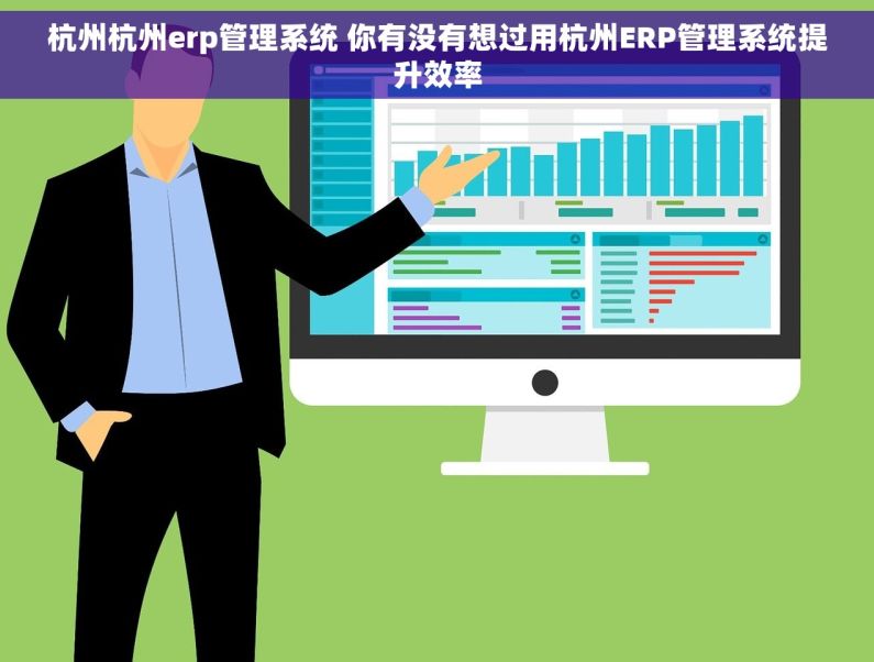 杭州杭州erp管理系统 你有没有想过用杭州ERP管理系统提升效率