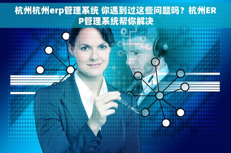 杭州杭州erp管理系统 你遇到过这些问题吗？杭州ERP管理系统帮你解决