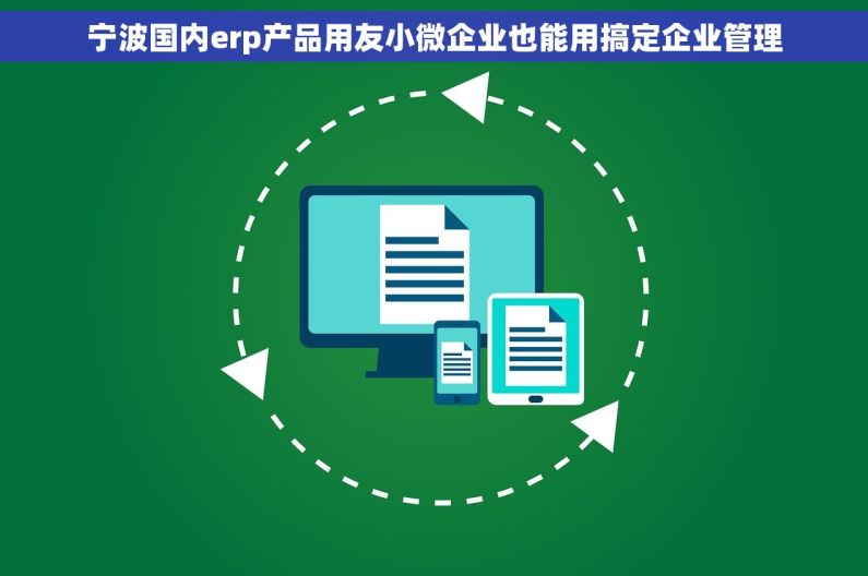 宁波国内erp产品用友小微企业也能用搞定企业管理