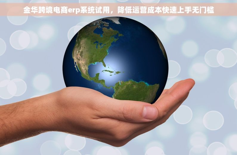 金华跨境电商erp系统试用，降低运营成本快速上手无门槛