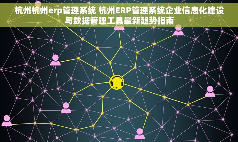 杭州杭州erp管理系统 杭州ERP管理系统企业信息化建设与数据管理工具最新趋势指南