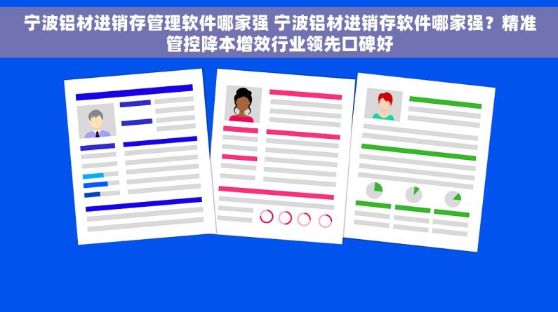 宁波铝材进销存管理软件哪家强 宁波铝材进销存软件哪家强？精准管控降本增效行业领先口碑好