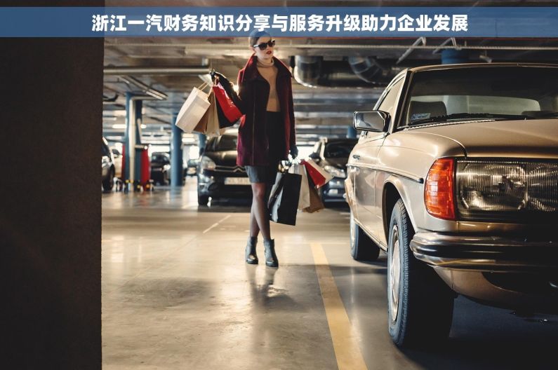 浙江一汽财务知识分享与服务升级助力企业发展