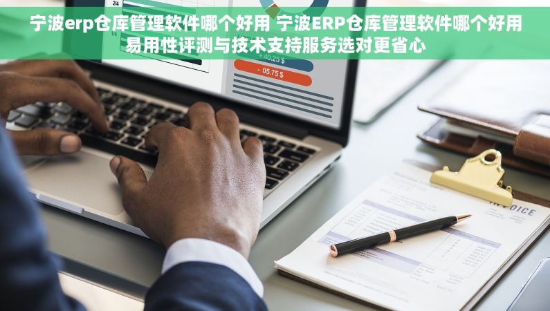 宁波erp仓库管理软件哪个好用 宁波ERP仓库管理软件哪个好用易用性评测与技术支持服务选对更省心