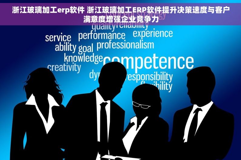 浙江玻璃加工erp软件 浙江玻璃加工ERP软件提升决策速度与客户满意度增强企业竞争力