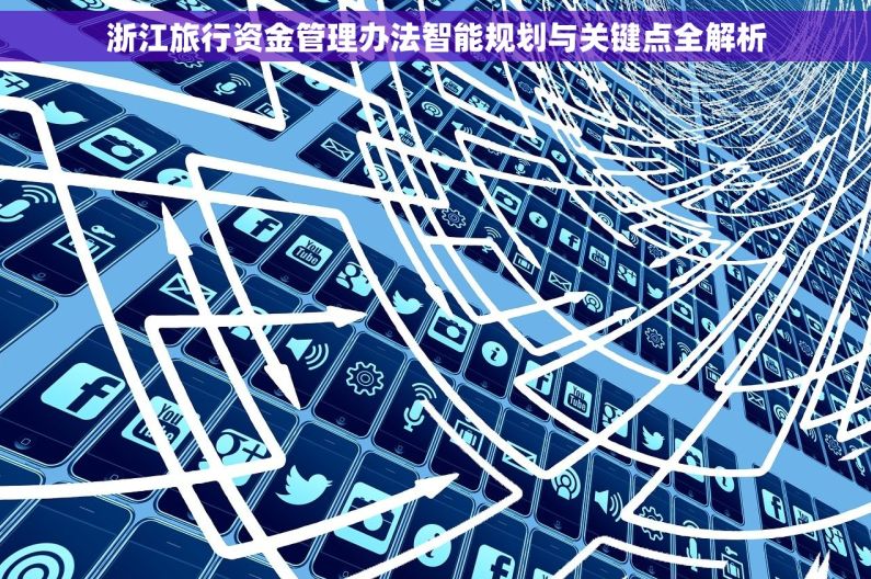 浙江旅行资金管理办法智能规划与关键点全解析