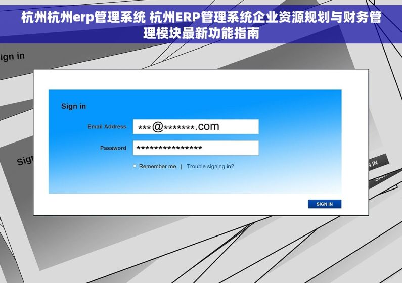 杭州杭州erp管理系统 杭州ERP管理系统企业资源规划与财务管理模块最新功能指南