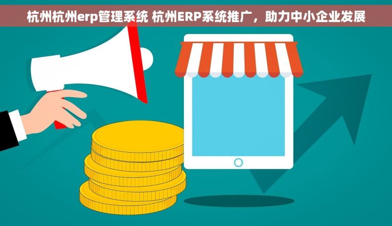 杭州杭州erp管理系统 杭州ERP系统推广，助力中小企业发展
