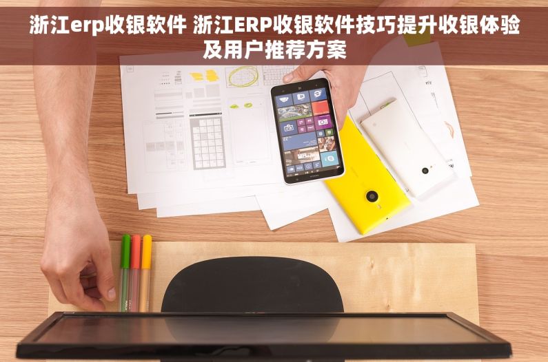 浙江erp收银软件 浙江ERP收银软件技巧提升收银体验及用户推荐方案