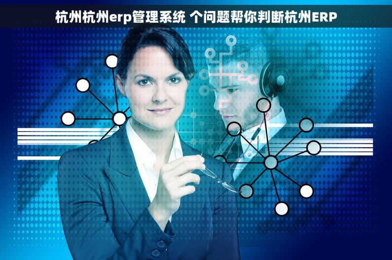 杭州杭州erp管理系统 个问题帮你判断杭州ERP