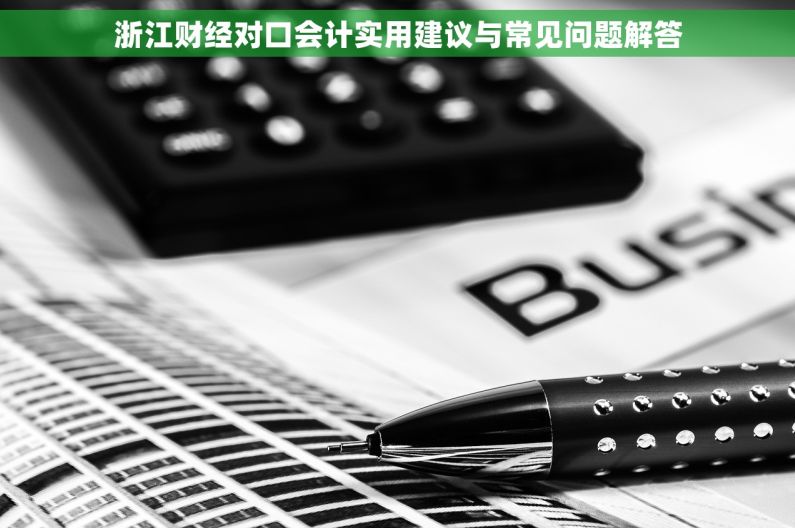 浙江财经对口会计实用建议与常见问题解答