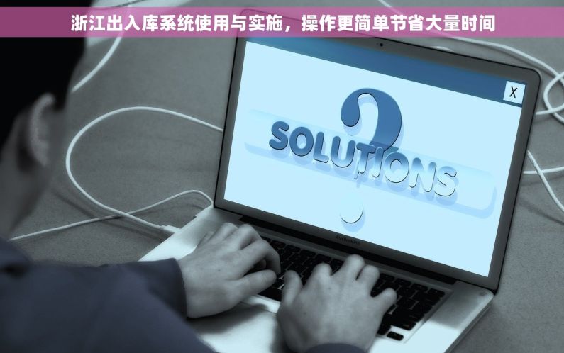 浙江出入库系统使用与实施，操作更简单节省大量时间
