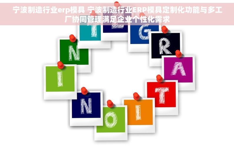宁波制造行业erp模具 宁波制造行业ERP模具定制化功能与多工厂协同管理满足企业个性化需求
