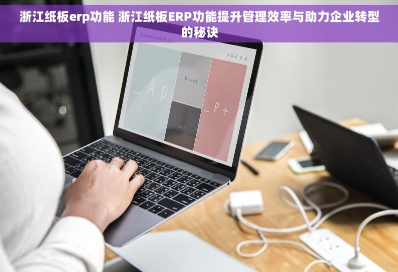 浙江纸板erp功能 浙江纸板ERP功能提升管理效率与助力企业转型的秘诀