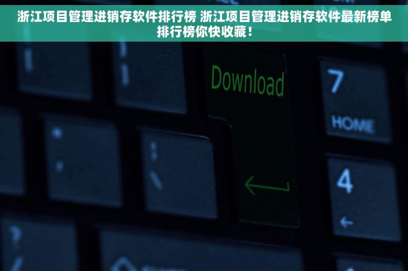 浙江项目管理进销存软件排行榜 浙江项目管理进销存软件最新榜单排行榜你快收藏！
