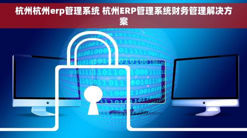 杭州杭州erp管理系统 杭州ERP管理系统财务管理解决方案