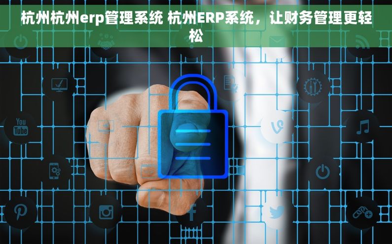 杭州杭州erp管理系统 杭州ERP系统，让财务管理更轻松