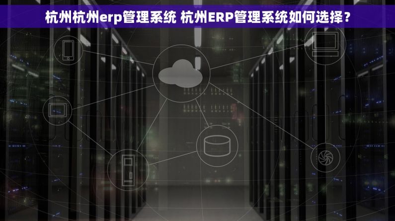 杭州杭州erp管理系统 杭州ERP管理系统如何选择？